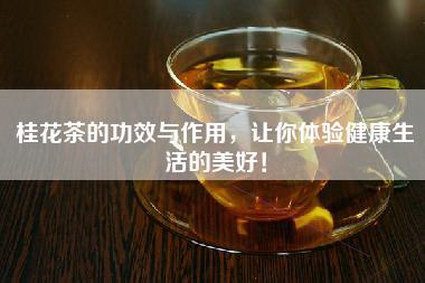桂花茶的功效与作用，让你体验健康生活的美好！