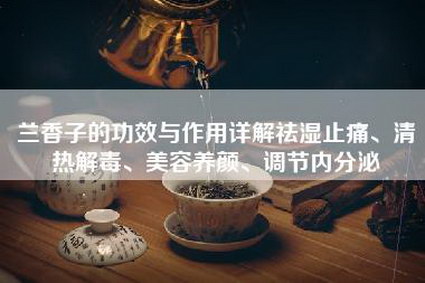 兰香子的功效与作用详解祛湿止痛、清热解毒、美容养颜、调节内分泌