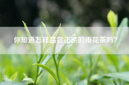 你知道怎样品尝正宗的雨花茶吗？
