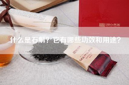 什么是石斛？它有哪些功效和用途？