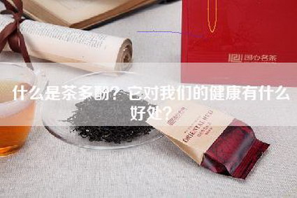 什么是茶多酚？它对我们的健康有什么好处？
