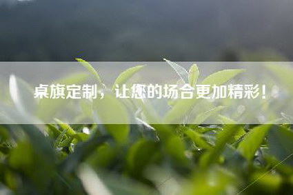 桌旗定制，让您的场合更加精彩！