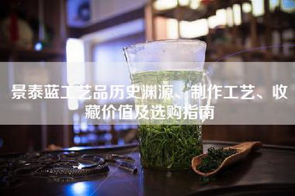 景泰蓝工艺品历史渊源、制作工艺、收藏价值及选购指南