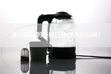 唐三彩指的是哪三种颜色的彩陶？