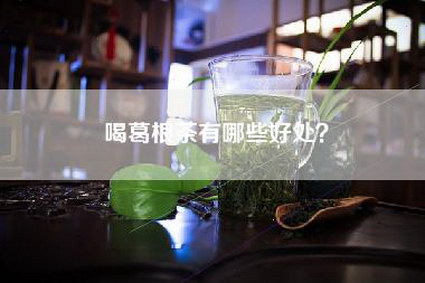 喝葛根茶有哪些好处？