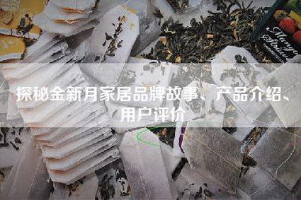 探秘金新月家居品牌故事、产品介绍、用户评价