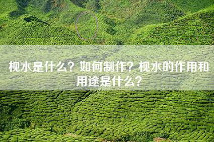 枧水是什么？如何制作？枧水的作用和用途是什么？