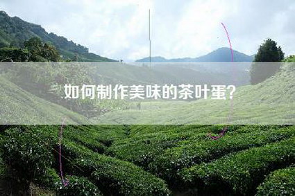 如何制作美味的茶叶蛋？