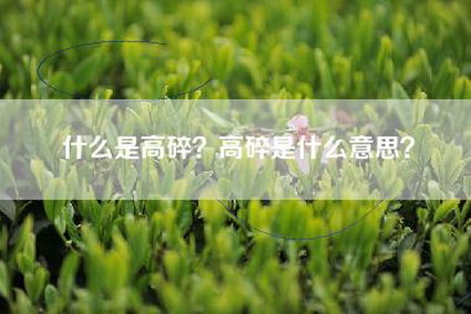 什么是高碎？高碎是什么意思？