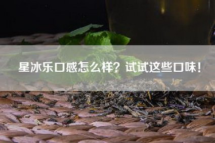 星冰乐口感怎么样？试试这些口味！