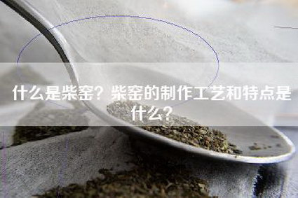 什么是柴窑？柴窑的制作工艺和特点是什么？