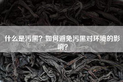 什么是污黑？如何避免污黑对环境的影响？