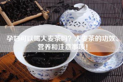 孕妇可以喝大麦茶吗？大麦茶的功效、营养和注意事项！