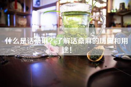 什么是话桑麻？了解话桑麻的历史和用途！