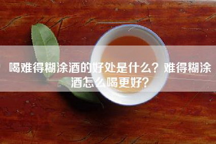 喝难得糊涂酒的好处是什么？难得糊涂酒怎么喝更好？