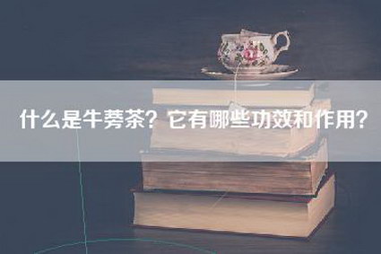 什么是牛蒡茶？它有哪些功效和作用？