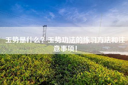 玉势是什么？玉势功法的练习方法和注意事项！
