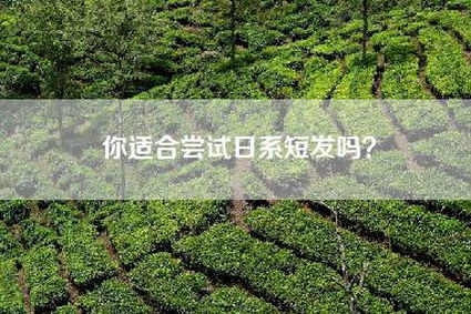 你适合尝试日系短发吗？