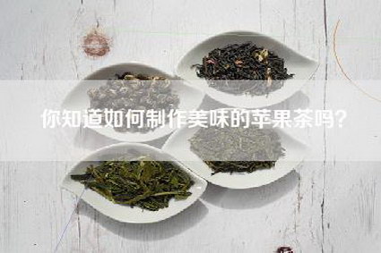 你知道如何制作美味的苹果茶吗？