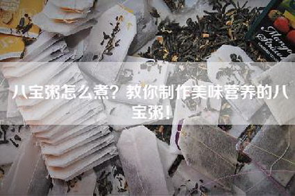 八宝粥怎么煮？教你制作美味营养的八宝粥！