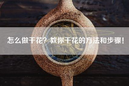 怎么做干花？教你干花的方法和步骤！