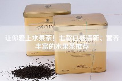 让你爱上水果茶！七款口感清新、营养丰富的水果茶推荐
