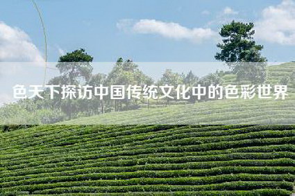 色天下探访中国传统文化中的色彩世界