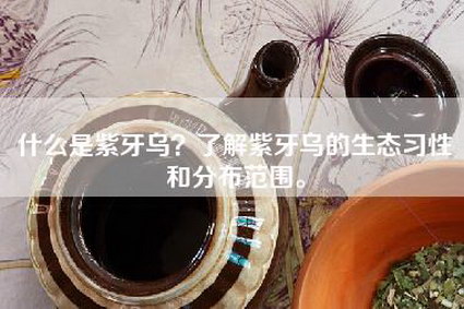 什么是紫牙乌？了解紫牙乌的生态习性和分布范围。