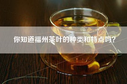 你知道福州茶叶的种类和特点吗？