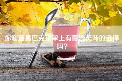 你知道星巴克菜单上有哪些美味的选择吗？