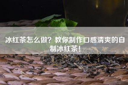 冰红茶怎么做？教你制作口感清爽的自制冰红茶！