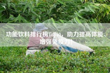 功能饮料排行榜Top10，助力提高体能、增强免疫力！