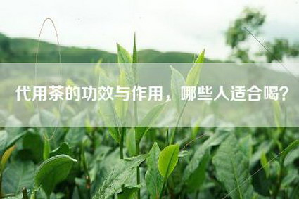 代用茶的功效与作用，哪些人适合喝？