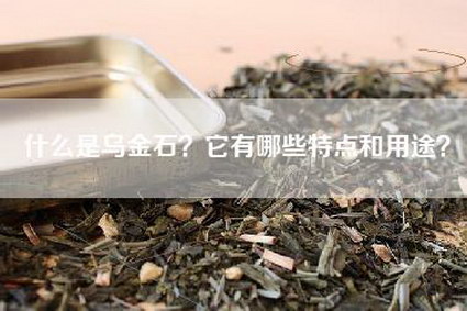 什么是乌金石？它有哪些特点和用途？