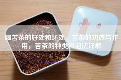喝苦茶的好处和坏处，苦茶的功效与作用，苦茶的种类和泡法详解