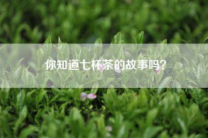你知道七杯茶的故事吗？