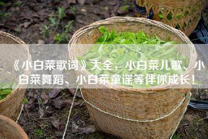《小白菜歌词》大全，小白菜儿歌、小白菜舞蹈、小白菜童谣等伴你成长！