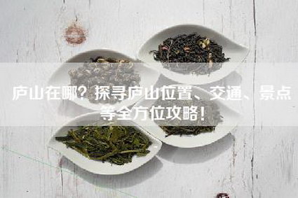 庐山在哪？探寻庐山位置、交通、景点等全方位攻略！
