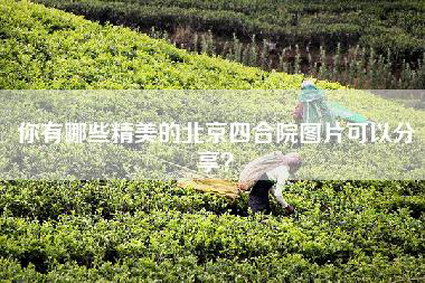 你有哪些精美的北京四合院图片可以分享？