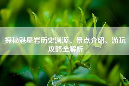 探秘魁星岩历史渊源、景点介绍、游玩攻略全解析