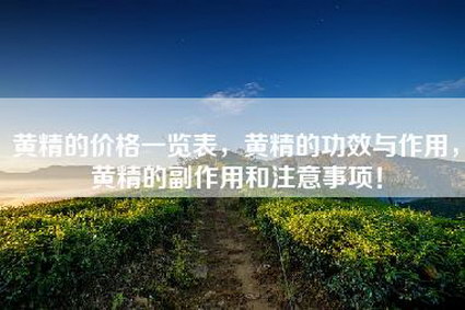 黄精的价格一览表，黄精的功效与作用，黄精的副作用和注意事项！