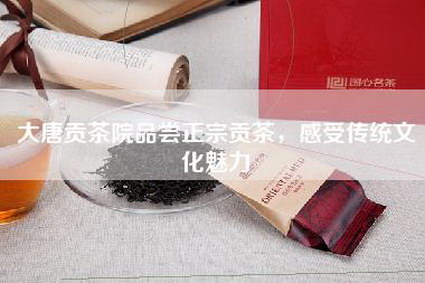 大唐贡茶院品尝正宗贡茶，感受传统文化魅力