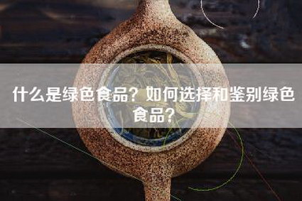 什么是绿色食品？如何选择和鉴别绿色食品？