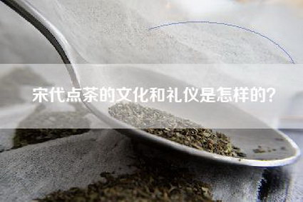 宋代点茶的文化和礼仪是怎样的？