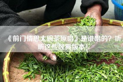 《前门情思大碗茶原唱》是谁唱的？听听这些经典版本！