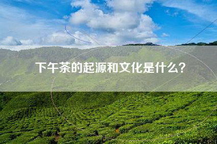 下午茶的起源和文化是什么？