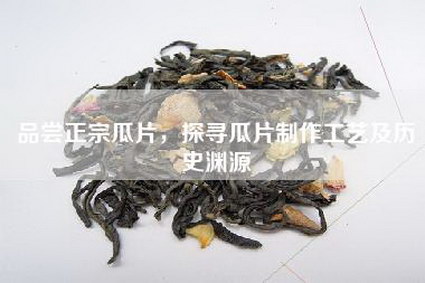 品尝正宗瓜片，探寻瓜片制作工艺及历史渊源
