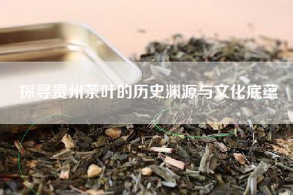 探寻贵州茶叶的历史渊源与文化底蕴