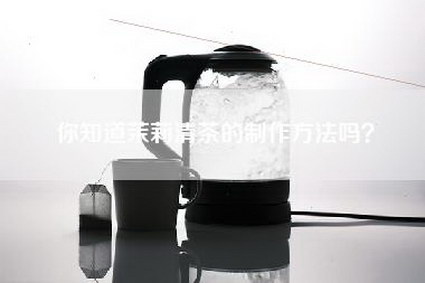 你知道茉莉清茶的制作方法吗？