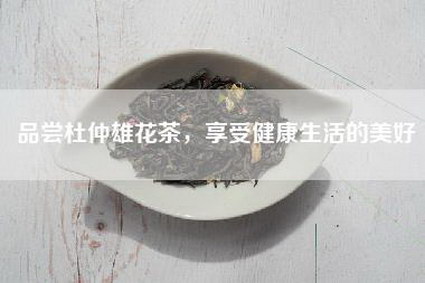 品尝杜仲雄花茶，享受健康生活的美好